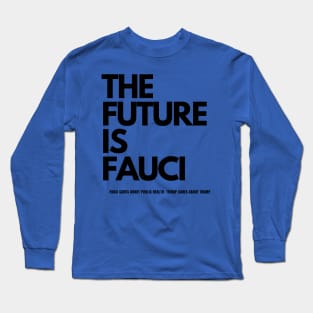 The Future is Fauci:  Fauci cares about public health. Trump cares about Trump. Long Sleeve T-Shirt